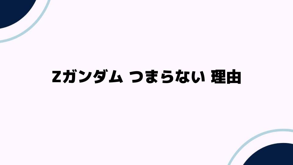 Zガンダム つまらない 理由とは？視聴者の不満を探る